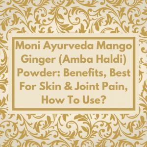 Moni Ayurveda Mango Ginger (Amba Haldi) Powder: Benefits, Best For Skin & Joint Pain, How To Use?