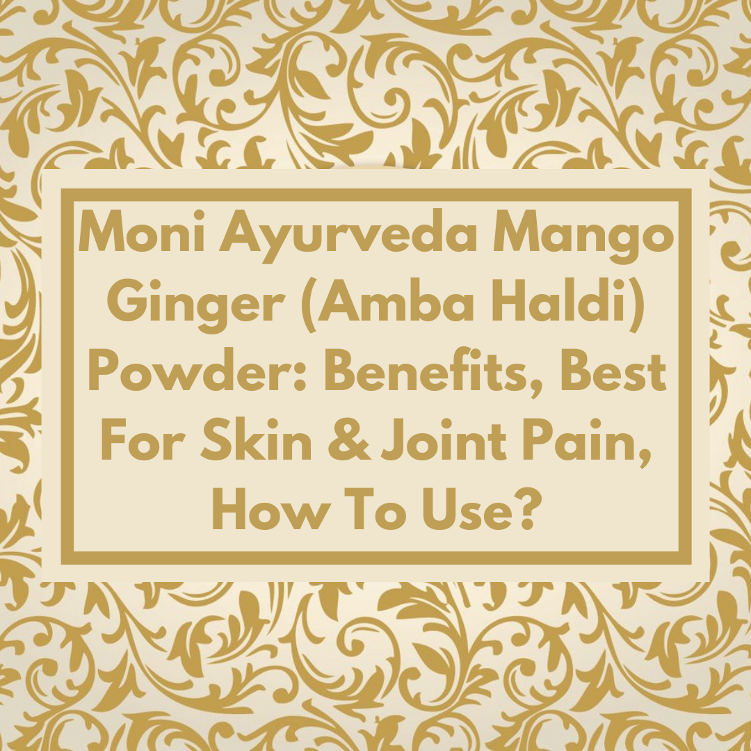 Moni Ayurveda Mango Ginger (Amba Haldi) Powder: Benefits, Best For Skin & Joint Pain, How To Use?