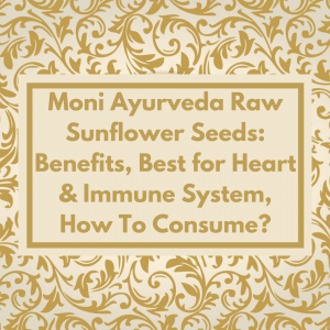 Moni Ayurveda Raw Sunflower Seeds: Benefits, Best for Heart & Immune System, How To Consume?