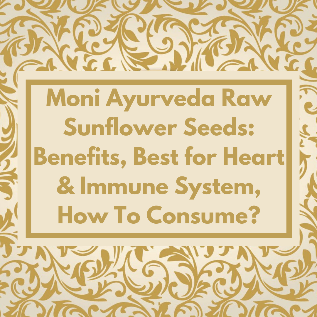 Moni Ayurveda Raw Sunflower Seeds: Benefits, Best for Heart & Immune System, How To Consume?